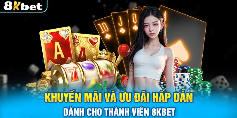 Khuyến mãi và ưu đãi hấp dẫn dành cho thành viên 8KBET